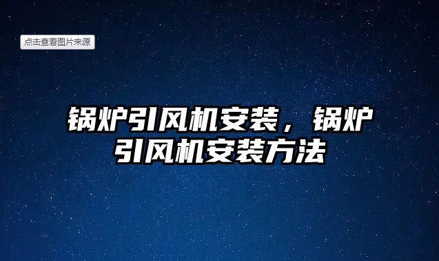 鍋爐引風(fēng)機安裝，鍋爐引風(fēng)機安裝方法