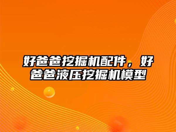 好爸爸挖掘機配件，好爸爸液壓挖掘機模型