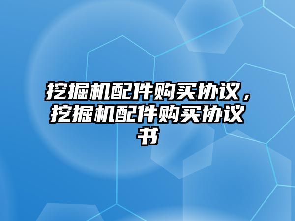 挖掘機(jī)配件購買協(xié)議，挖掘機(jī)配件購買協(xié)議書