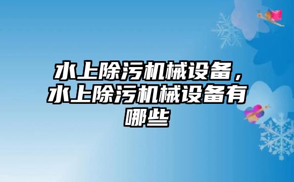 水上除污機(jī)械設(shè)備，水上除污機(jī)械設(shè)備有哪些