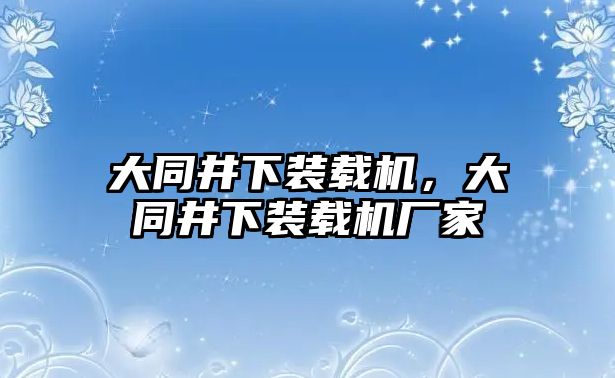 大同井下裝載機，大同井下裝載機廠家