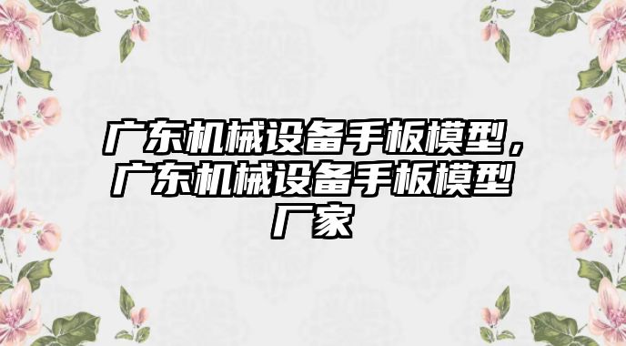 廣東機(jī)械設(shè)備手板模型，廣東機(jī)械設(shè)備手板模型廠家