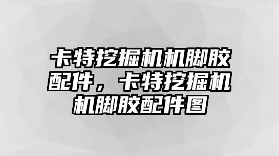 卡特挖掘機機腳膠配件，卡特挖掘機機腳膠配件圖