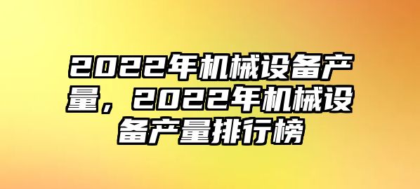 2022年機(jī)械設(shè)備產(chǎn)量，2022年機(jī)械設(shè)備產(chǎn)量排行榜