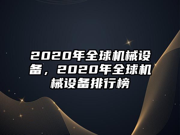 2020年全球機械設(shè)備，2020年全球機械設(shè)備排行榜