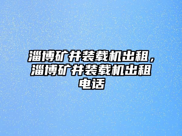 淄博礦井裝載機(jī)出租，淄博礦井裝載機(jī)出租電話