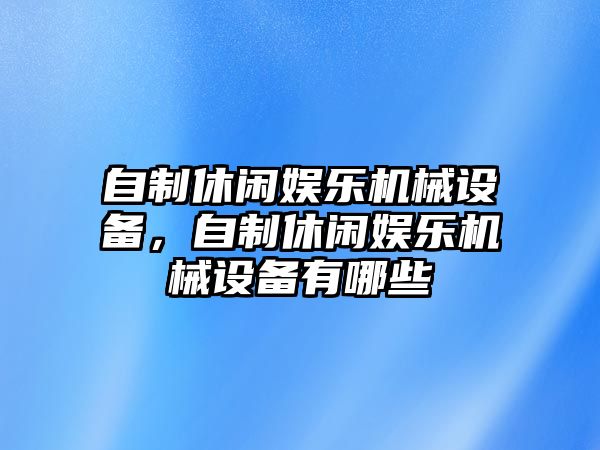 自制休閑娛樂機械設(shè)備，自制休閑娛樂機械設(shè)備有哪些