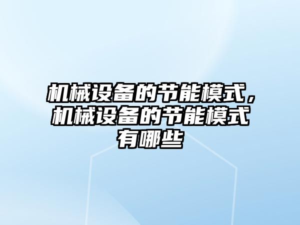 機械設備的節(jié)能模式，機械設備的節(jié)能模式有哪些