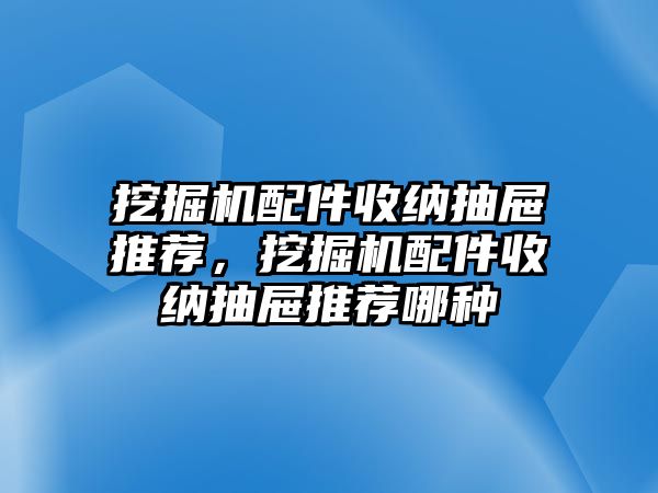 挖掘機配件收納抽屜推薦，挖掘機配件收納抽屜推薦哪種