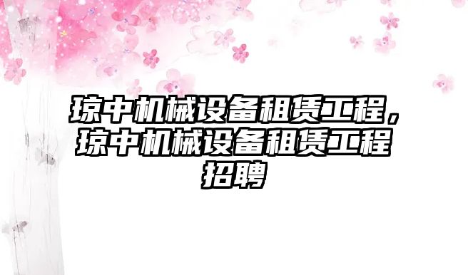 瓊中機械設(shè)備租賃工程，瓊中機械設(shè)備租賃工程招聘