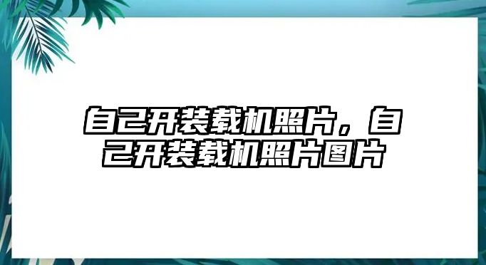 自己開裝載機(jī)照片，自己開裝載機(jī)照片圖片