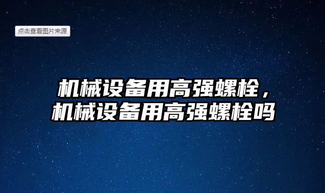 機械設(shè)備用高強螺栓，機械設(shè)備用高強螺栓嗎