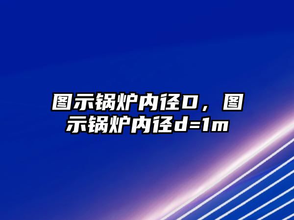 圖示鍋爐內(nèi)徑D，圖示鍋爐內(nèi)徑d=1m