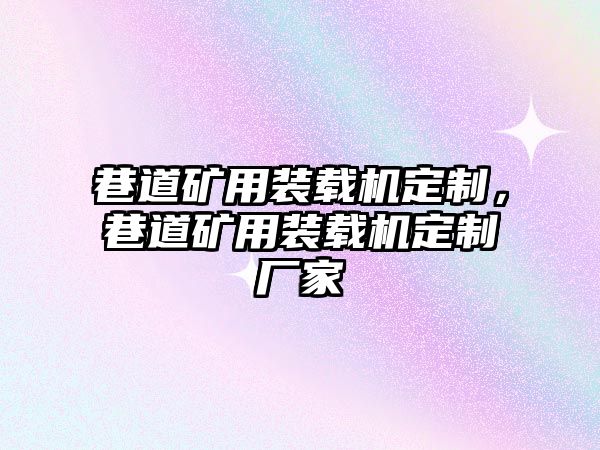 巷道礦用裝載機定制，巷道礦用裝載機定制廠家