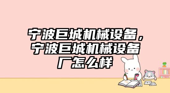 寧波巨城機(jī)械設(shè)備，寧波巨城機(jī)械設(shè)備廠怎么樣