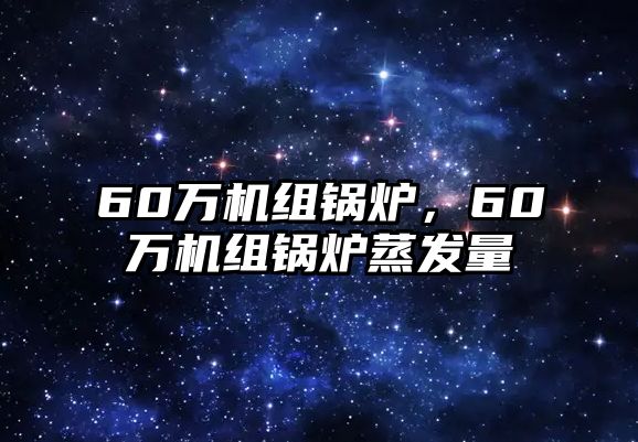 60萬機組鍋爐，60萬機組鍋爐蒸發(fā)量