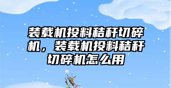 裝載機投料秸稈切碎機，裝載機投料秸稈切碎機怎么用