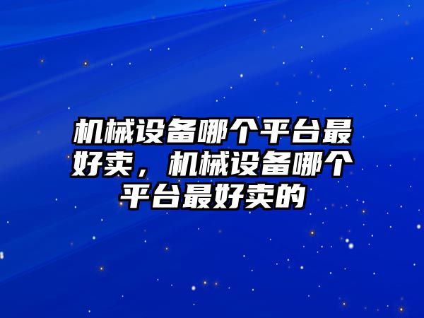 機械設備哪個平臺最好賣，機械設備哪個平臺最好賣的