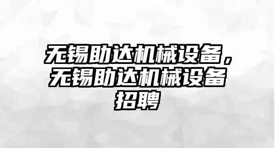 無(wú)錫助達(dá)機(jī)械設(shè)備，無(wú)錫助達(dá)機(jī)械設(shè)備招聘