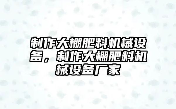 制作大棚肥料機械設(shè)備，制作大棚肥料機械設(shè)備廠家