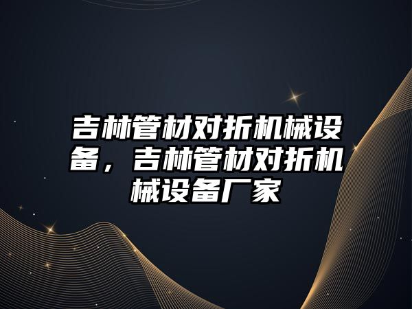 吉林管材對折機械設(shè)備，吉林管材對折機械設(shè)備廠家