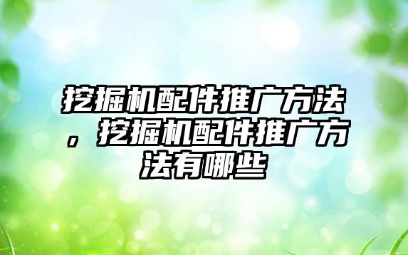 挖掘機配件推廣方法，挖掘機配件推廣方法有哪些