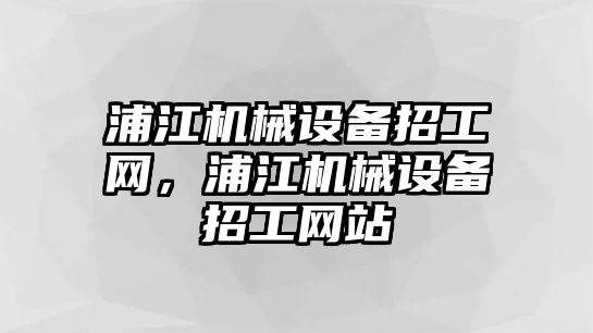 浦江機(jī)械設(shè)備招工網(wǎng)，浦江機(jī)械設(shè)備招工網(wǎng)站