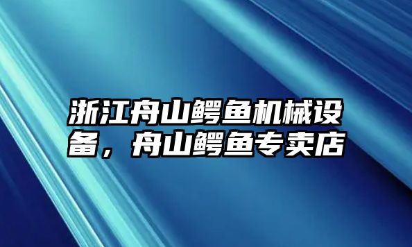 浙江舟山鱷魚機(jī)械設(shè)備，舟山鱷魚專賣店