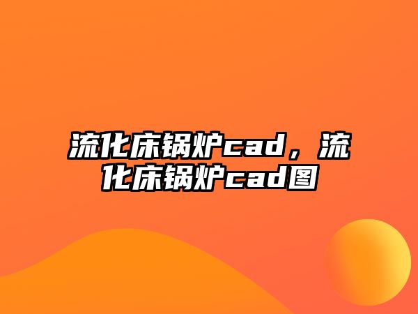 流化床鍋爐cad，流化床鍋爐cad圖