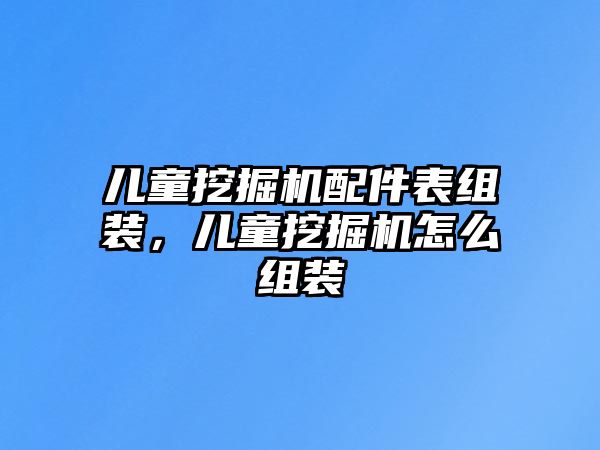 兒童挖掘機(jī)配件表組裝，兒童挖掘機(jī)怎么組裝