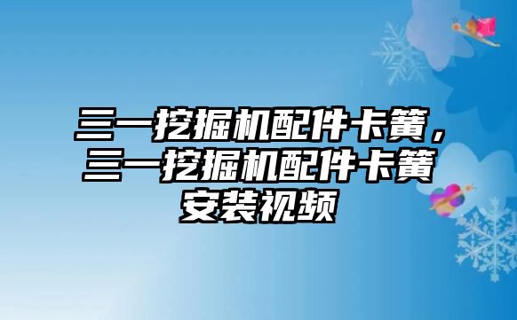 三一挖掘機(jī)配件卡簧，三一挖掘機(jī)配件卡簧安裝視頻