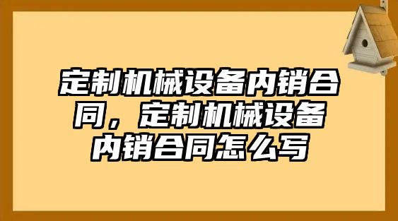 定制機械設備內銷合同，定制機械設備內銷合同怎么寫