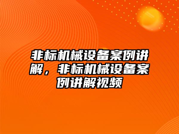 非標(biāo)機械設(shè)備案例講解，非標(biāo)機械設(shè)備案例講解視頻