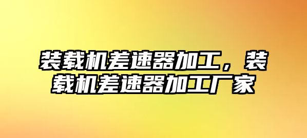 裝載機差速器加工，裝載機差速器加工廠家