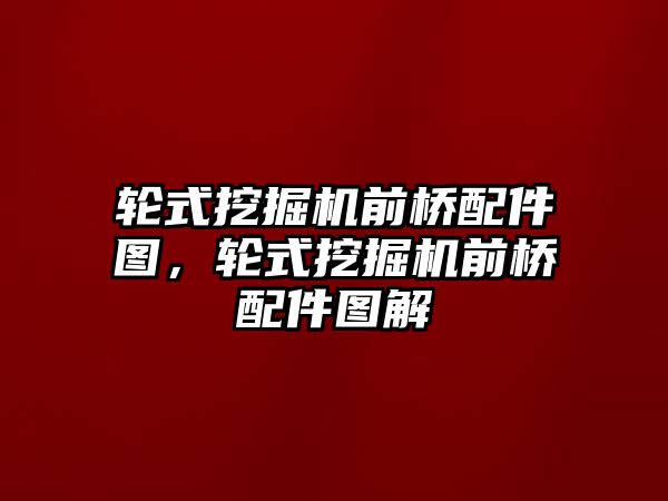 輪式挖掘機(jī)前橋配件圖，輪式挖掘機(jī)前橋配件圖解