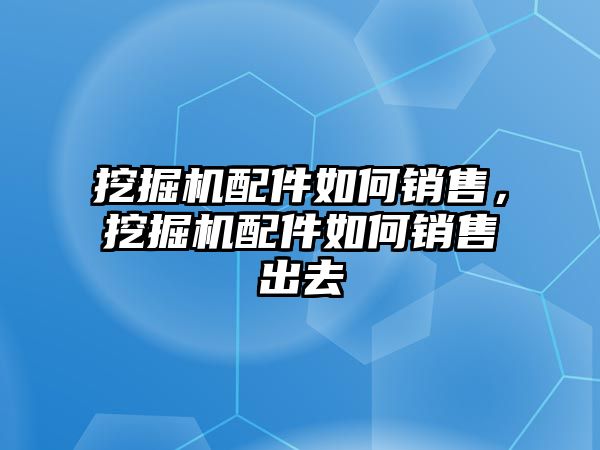 挖掘機(jī)配件如何銷售，挖掘機(jī)配件如何銷售出去