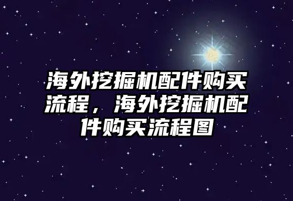 海外挖掘機(jī)配件購買流程，海外挖掘機(jī)配件購買流程圖