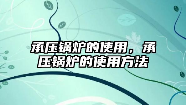 承壓鍋爐的使用，承壓鍋爐的使用方法