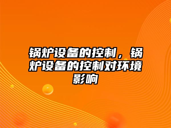 鍋爐設(shè)備的控制，鍋爐設(shè)備的控制對(duì)環(huán)境影響