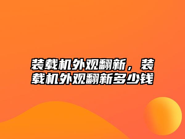 裝載機外觀翻新，裝載機外觀翻新多少錢