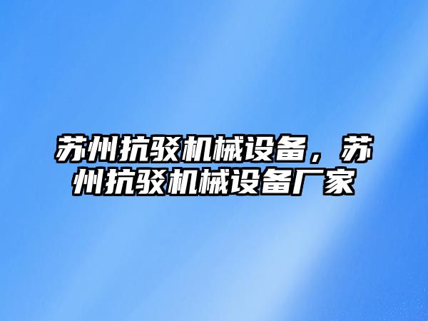 蘇州抗駁機械設備，蘇州抗駁機械設備廠家