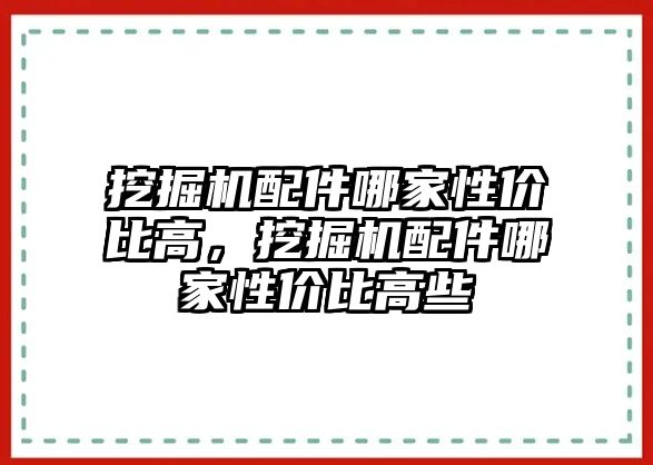 挖掘機(jī)配件哪家性價比高，挖掘機(jī)配件哪家性價比高些