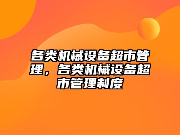 各類機械設備超市管理，各類機械設備超市管理制度