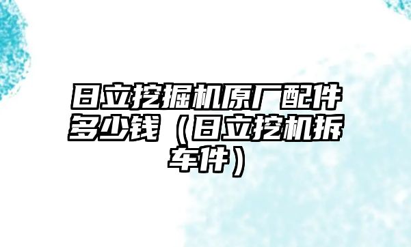 日立挖掘機原廠配件多少錢（日立挖機拆車件）