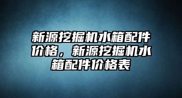 新源挖掘機水箱配件價格，新源挖掘機水箱配件價格表