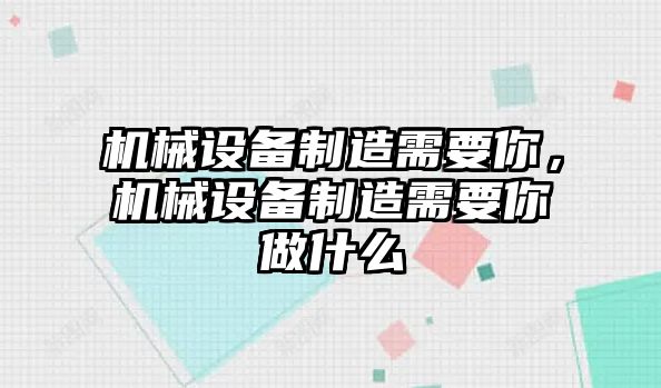 機(jī)械設(shè)備制造需要你，機(jī)械設(shè)備制造需要你做什么