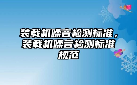 裝載機噪音檢測標準，裝載機噪音檢測標準規(guī)范