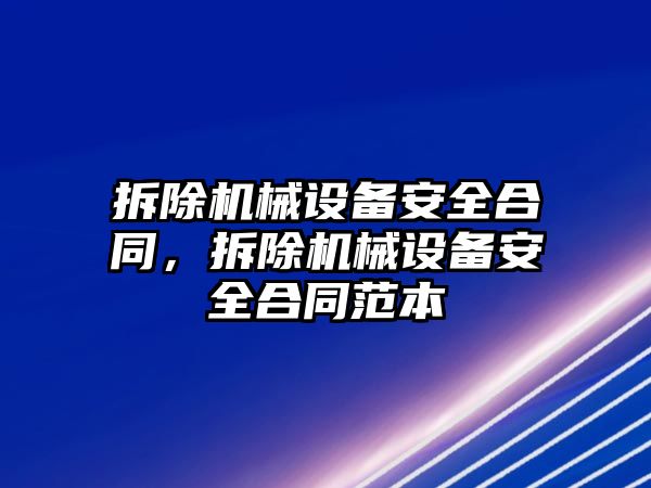 拆除機械設備安全合同，拆除機械設備安全合同范本