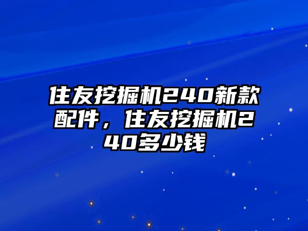 住友挖掘機(jī)240新款配件，住友挖掘機(jī)240多少錢(qián)