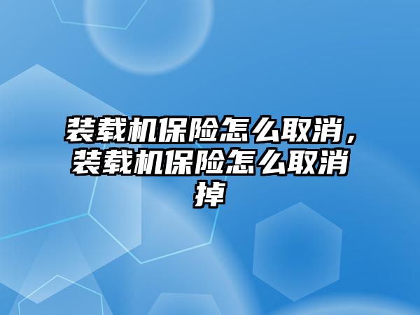 裝載機保險怎么取消，裝載機保險怎么取消掉